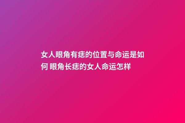 女人眼角有痣的位置与命运是如何 眼角长痣的女人命运怎样